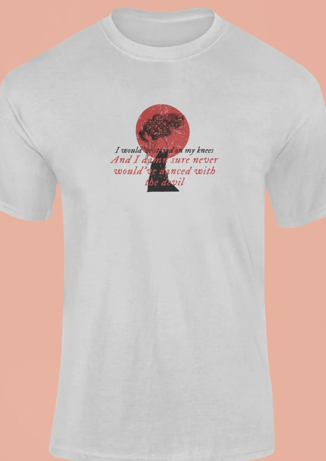 I would've stayed on my knees T-Shirt